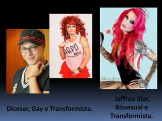 Jeffree Star,    Bissexual e  Transformista.Dicesar, Gay e Transformista.