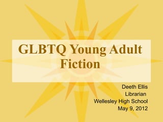 GLBTQ Young Adult
    Fiction
                     Deeth Ellis
                      Librarian
          Wellesley High School
                    May 9, 2012
 