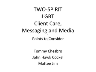 TWO-SPIRIT
        LGBT
    Client Care,
Messaging ,and Media
   Points to Consider

     Tommy Chesbro
    John Hawk Cocke’
       Mattee Jim
 