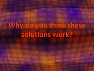 Why do you think these solutions work?