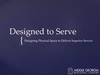 {
Designed to Serve
Designing Physical Space to Deliver Superior Service
 