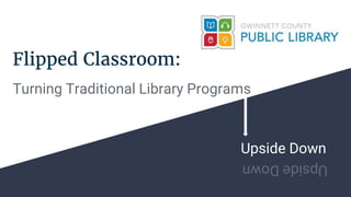 Flipped Classroom:
Turning Traditional Library Programs
Upside Down
UpsideDown
 