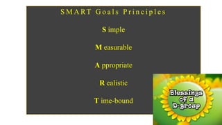 S M A RT G o a l s P r i n c i p l e s
S imple
M easurable
A ppropriate
R ealistic
T ime-bound
 