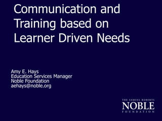 Communication and
Training based on
Learner Driven Needs
Amy E. Hays
Education Services Manager
Noble Foundation
aehays@noble.org
 