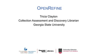 OPENREFINE
Tricia Clayton
Collection Assessment and Discovery Librarian
Georgia State University
 