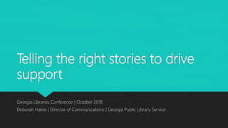 Telling the right stories to drive
support
Georgia Libraries Conference | October 2018
Deborah Hakes | Director of Communications | Georgia Public Library Service
 