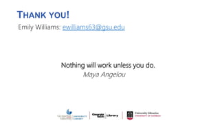 THANK YOU!
Nothing will work unless you do.
Maya Angelou
Emily Williams: ewilliams63@gsu.edu
 