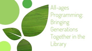 All-ages
Programming:
Bringing
Generations
Together in the
Library
 