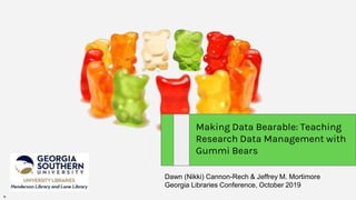 Dawn (Nikki) Cannon-Rech & Jeffrey M. Mortimore
Georgia Libraries Conference, October 2019
Making Data Bearable: Teaching
Research Data Management with
Gummi Bears
N
 
