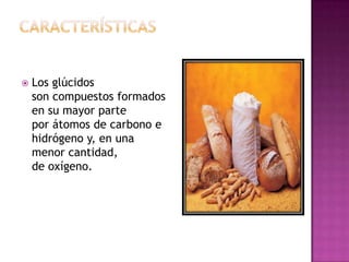  Los glúcidos
son compuestos formados
en su mayor parte
por átomos de carbono e
hidrógeno y, en una
menor cantidad,
de oxígeno.