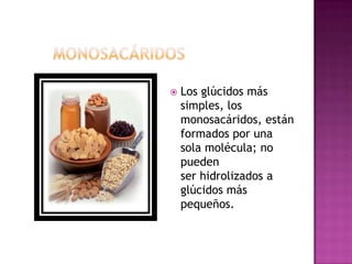 Los glúcidos más
simples, los
monosacáridos, están
formados por una
sola molécula; no
pueden
ser hidrolizados a
glúcidos más
pequeños.