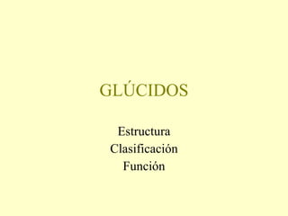 GLÚCIDOS Estructura Clasificación Función 