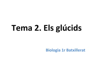 Tema 2. Els glúcids
Biologia 1r Batxillerat
 