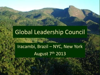 Global Leadership Council
Iracambi, Brazil – NYC, New York
August 7th 2013
 