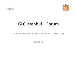 GLC Istanbul – Forum
Theme developer and visual facilitation – Peter Maltz
Feb 2013
 
