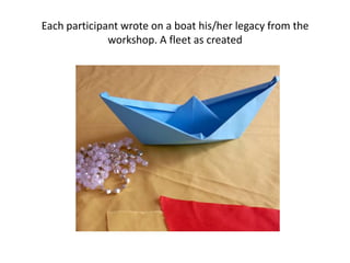 Each participant wrote on a boat his/her legacy from the
workshop. A fleet as created
 