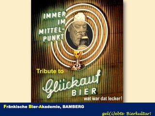 Tribute to



                                wat war dat lecker!
Fränkische Bier-Akademie, BAMBERG
                                        gel(i)ebte Bierkultur!
 