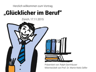 Herzlich willkommen zum Vortrag
„Glücklicher im Beruf“
Zürich, 17.11.2015
Präsentiert von: Ralph Dannhäuser
Mitentwickelt von Prof. Dr. Martin-Niels Däfler
 