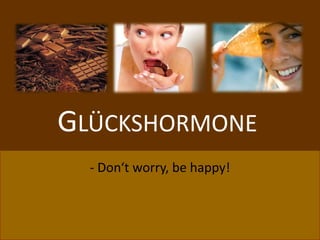 GLÜCKSHORMONE
  - Don‘t worry, be happy!
 