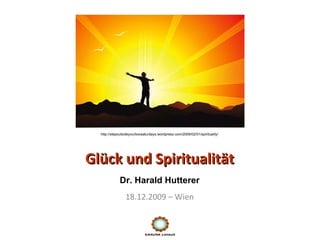 Glück und Spiritualität 18.12.2009 – Wien Dr. Harald Hutterer http://stepoutsideyourboxsaturdays.wordpress.com/2009/02/01/spirituality/ 