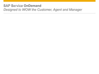 SAP Service OnDemand
Designed to WOW the Customer, Agent and Manager
© 2012 SAP AG. All rights reserved. 6
 