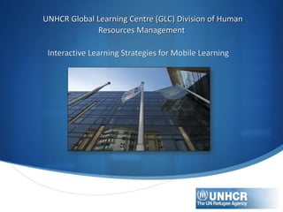 UNHCR Global Learning Centre (GLC) Division of Human
Resources Management
Interactive Learning Strategies for Mobile Learning

 