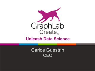 Unleash Data Science
Carlos Guestrin
CEO
CreateTM
 