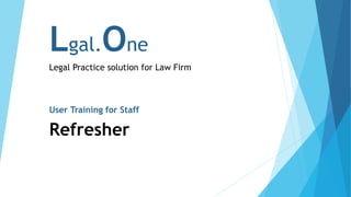 Lgal.One
Legal Practice solution for Law Firm
User Training for Staff
Refresher
 
