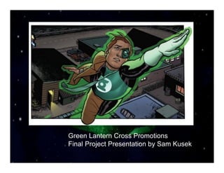 Green Lantern Cross Promotions
Final Project Presentation by Sam Kusek
 