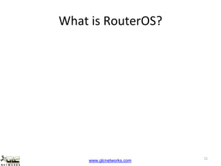 www.glcnetworks.com
What is RouterOS?
11
 