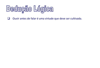  Ouvir antes de falar é uma virtude que deve ser cultivada.
 