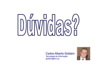 Carlos Alberto Goldani
Tecnologia da Informação
goldani@live.ca

                           Slide 22/31
 