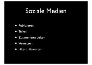 Soziale Medien
• Publizieren
• Teilen
• Zusammenarbeiten
• Vernetzen
• Filtern, Bewerten