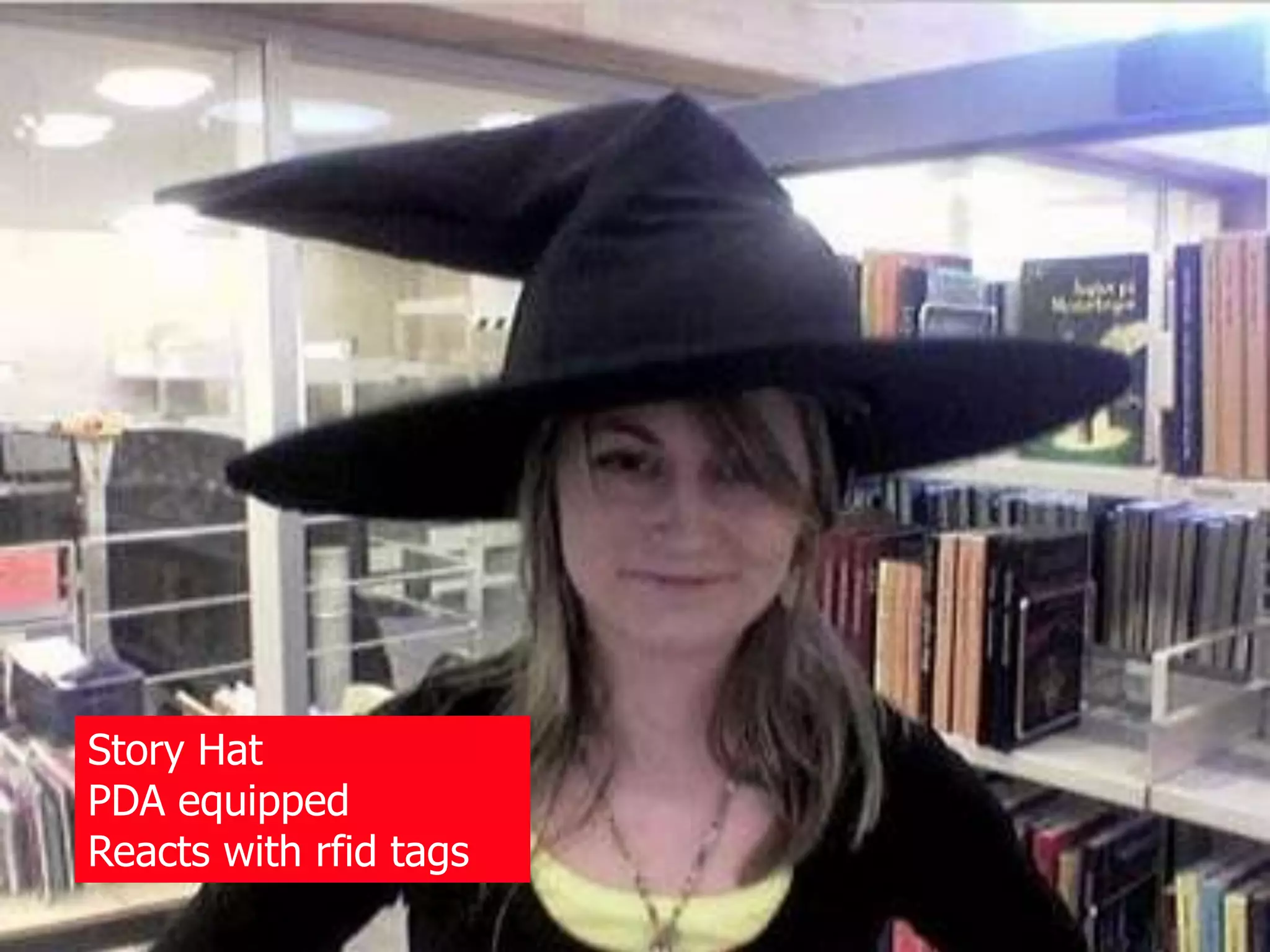 Story Hat
PDA equipped
Reacts with rfid tags
 