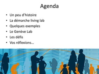 Agenda
• Un peu d’histoire
• La démarche living lab
• Quelques exemples
• Le Genève Lab
• Les défis
• Vos réflexions…
 