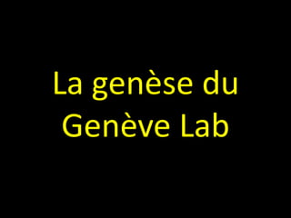 La genèse du
Genève Lab
 