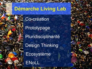 Démarche Living Lab
Co-création
Prototypage
Pluridisciplinarité
Design Thinking
Ecosystème
ENoLL
 