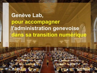 Département de la sécurité et de l'économie
Direction générale des systèmes d'information
24.02.2017 - Page 1
Genève Lab,
pour accompagner
l'administration genevoise
dans sa transition numérique
 