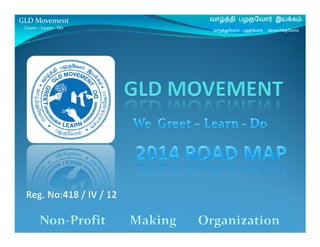 GLD Movement
Greet – Learn - Do

வாழ்த்தி பழகுேவா

இயக்கம்

வாழ்த்துேவாம் – பழகுேவாம் - ெசயலாக்குேவாம்

 