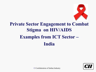 Private Sector Engagement to Combat
        Stigma on HIV/AIDS
     Examples from ICT Sector –
                India



          © Confederation of Indian Industry
 