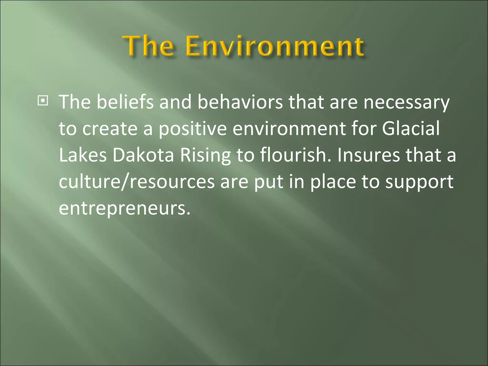 The beliefs and behaviors that are necessary to create a positive environment for Glacial Lakes Dakota Rising to flourish. Insures that a culture/resources are put in place to support entrepreneurs. 