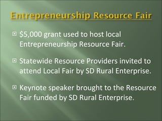 $5,000 grant used to host local Entrepreneurship Resource Fair. Statewide Resource Providers invited to attend Local Fair by SD Rural Enterprise. Keynote speaker brought to the Resource Fair funded by SD Rural Enterprise. 