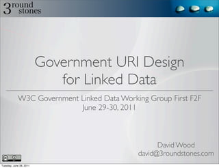 Government URI Design
                            for Linked Data
            W3C Government Linked Data Working Group First F2F
                           June 29-30, 2011



                                                  David Wood
                                            david@3roundstones.com
Tuesday, June 28, 2011
 