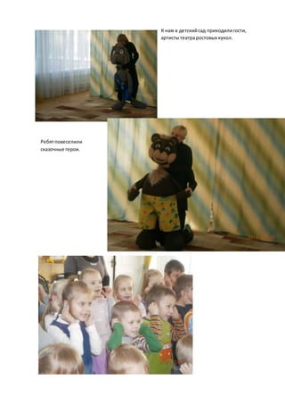 К нам в детский сад приходили гости, 
артисты театра ростовых кукол. 
Ребят повеселили 
сказочные герои. 
 