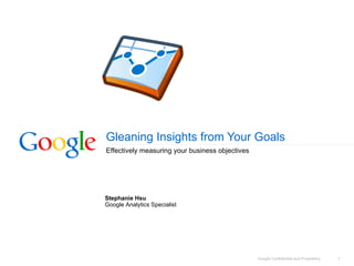 Gleaning Insights from Your Goals Effectively measuring your business objectives  Stephanie Hsu Google Analytics Specialist   