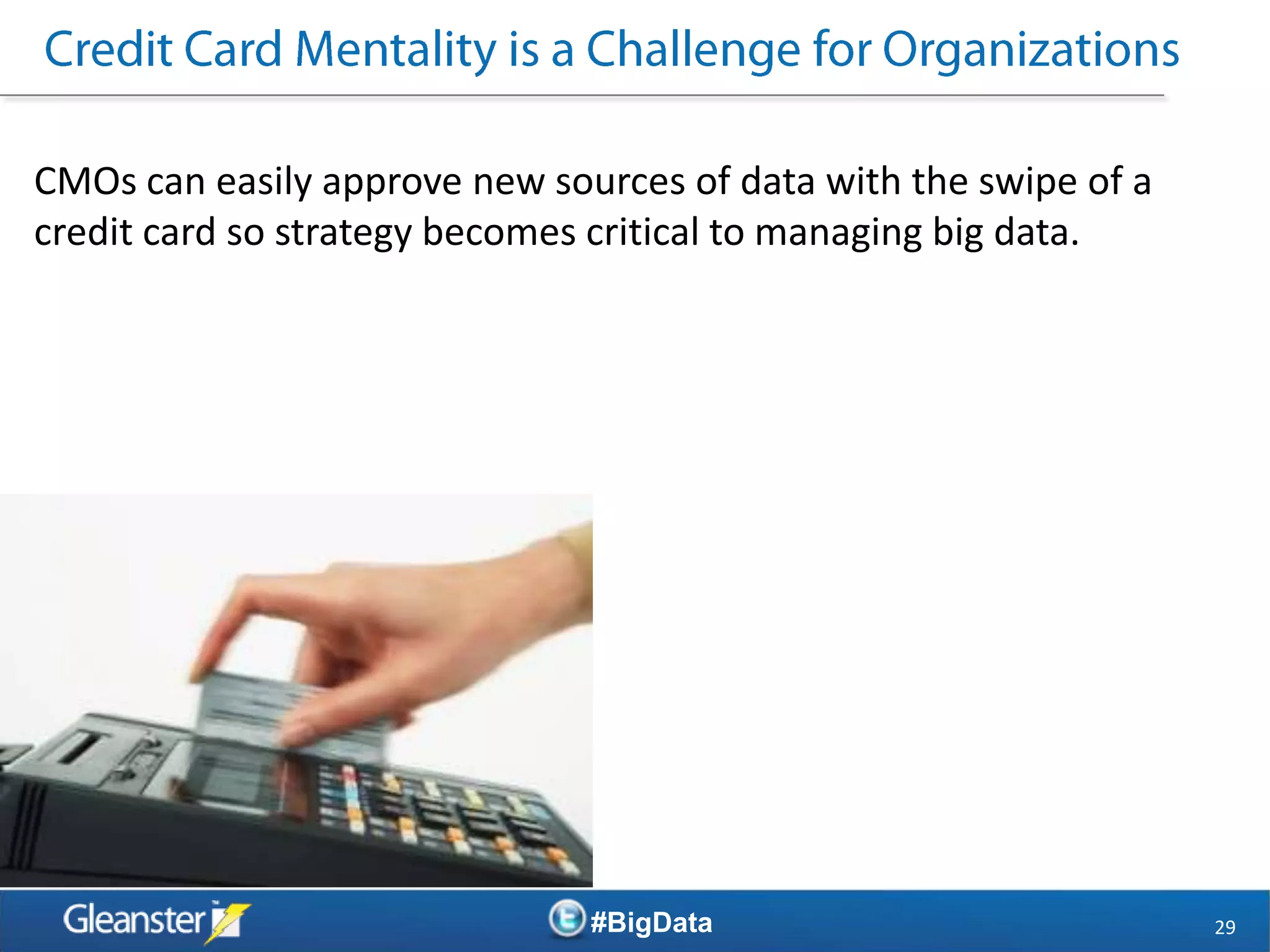 CMOs can easily approve new sources of data with the swipe of a
credit card so strategy becomes critical to managing big data.




                               #BigData                           29
 