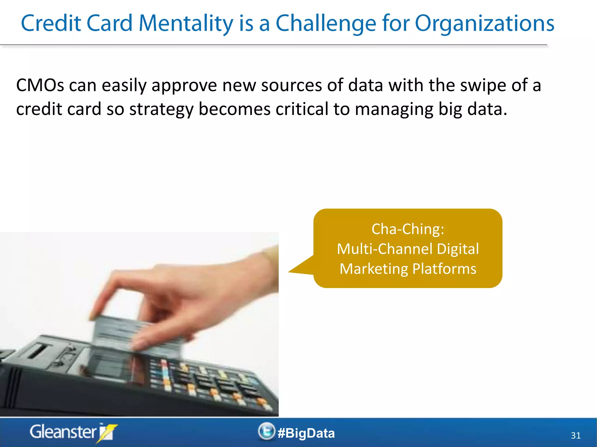 CMOs can easily approve new sources of data with the swipe of a
credit card so strategy becomes critical to managing big data.




                                               Cha-Ching:
                                          Multi-Channel Digital
                                          Marketing Platforms




                               #BigData                           31
 