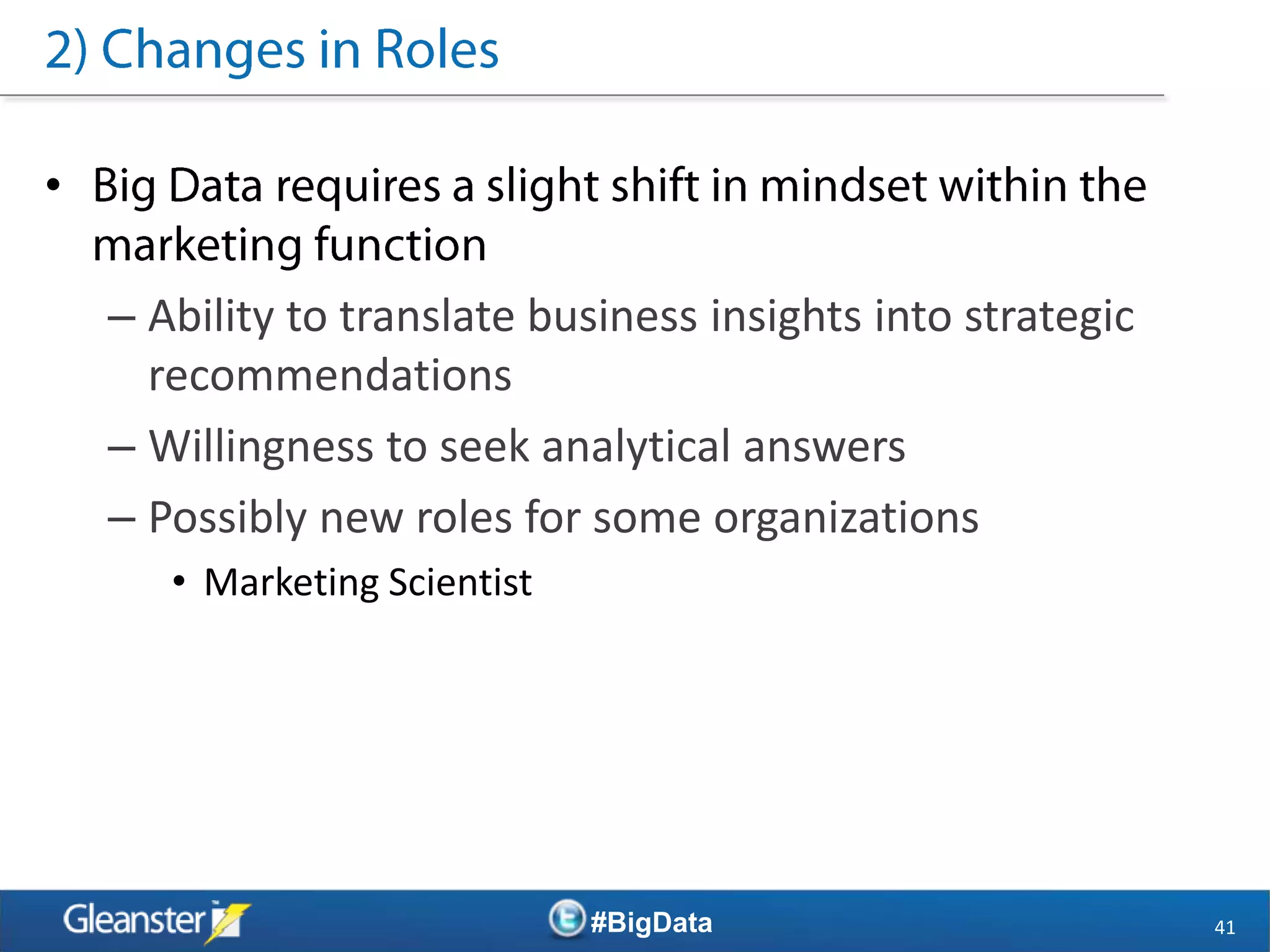 •

    – Ability to translate business insights into strategic
      recommendations
    – Willingness to seek analytical answers
    – Possibly new roles for some organizations
       • Marketing Scientist




                               #BigData                       41
 