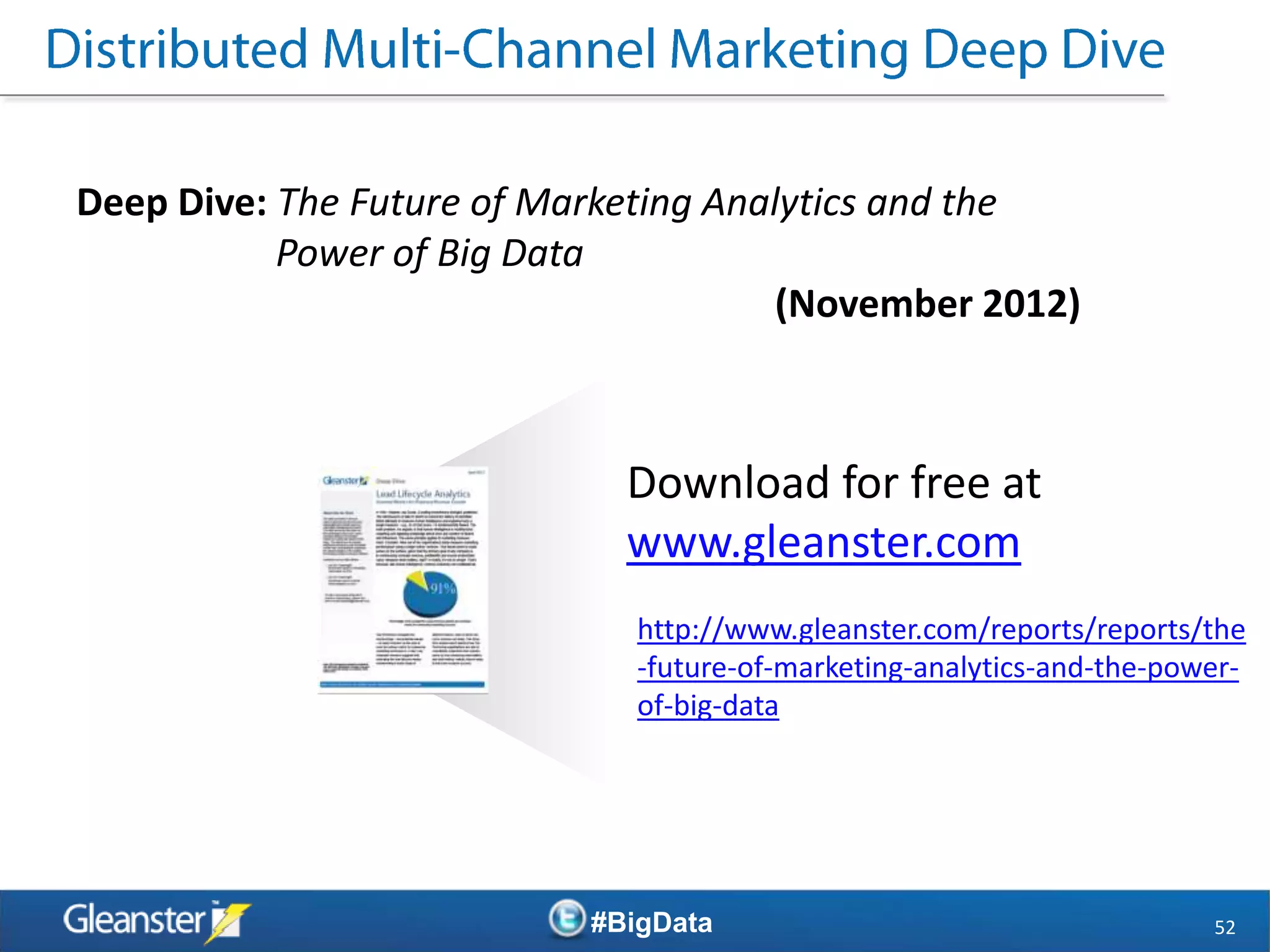 Deep Dive: The Future of Marketing Analytics and the
           Power of Big Data
                                       (November 2012)



                             Download for free at
                             www.gleanster.com
                              http://www.gleanster.com/reports/reports/the
                              -future-of-marketing-analytics-and-the-power-
                              of-big-data




                           #BigData                                     52
 
