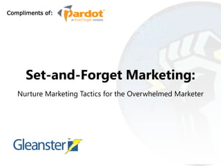 Compliments of:




      Set-and-Forget Marketing:
   Nurture Marketing Tactics for the Overwhelmed Marketer
 